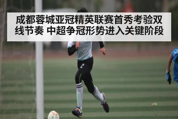 成都蓉城亚冠精英联赛首秀考验双线节奏 中超争冠形势进入关键阶段